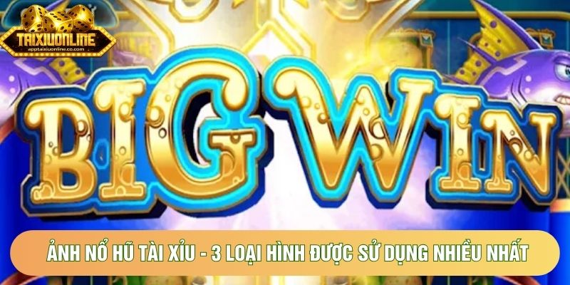 Ảnh Nổ Hũ Tài Xỉu - 3 Loại Hình Được Sử Dụng Nhiều Nhất