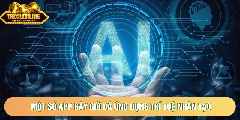 Một số app bây giờ đã ứng dụng trí tuệ nhân tạo