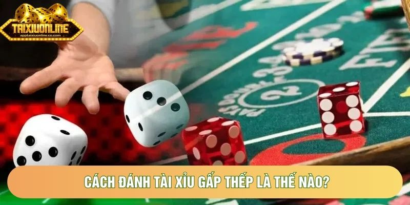 Cách đánh tài xỉu gấp thếp là thế nào?