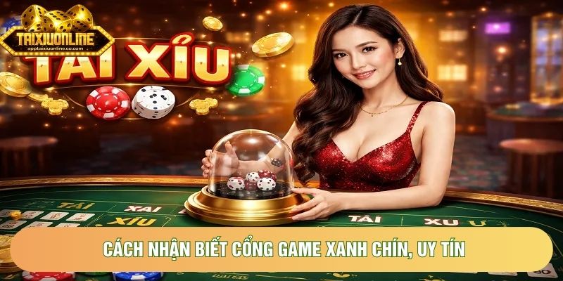 Cách nhận biết cổng game xanh chín, uy tín