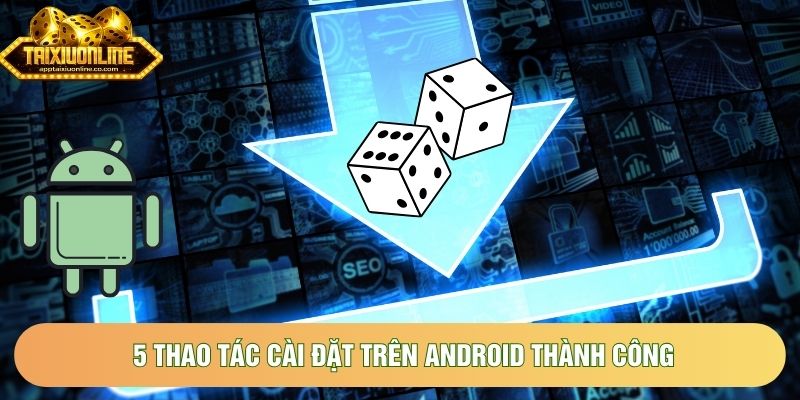 5 thao tác cài đặt trên Android thành công