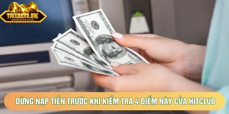 Dừng nạp tiền trước khi kiểm tra 4 điểm này của hitclub