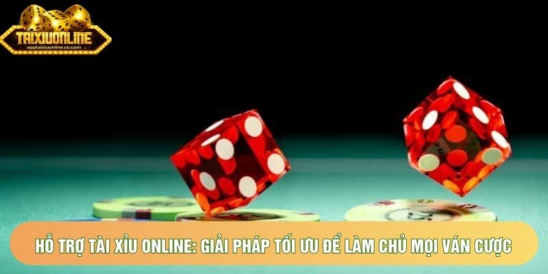 Hỗ trợ tài xỉu online: Giải pháp tối ưu để làm chủ mọi ván cược