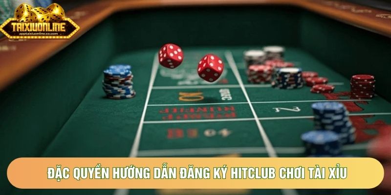 Đặc quyền hướng dẫn đăng ký Hitclub chơi tài xỉu