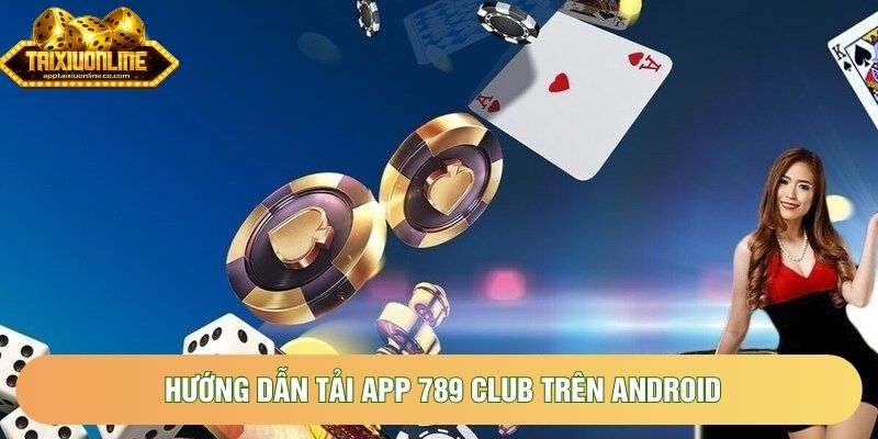 Hướng dẫn tải app 789 Club trên Android