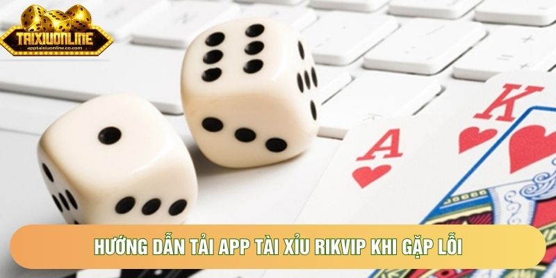 Hướng dẫn tải app tài xỉu Rikvip khi gặp lỗi 