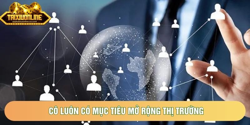 Cô luôn có mục tiêu mở rộng thị trường Cô luôn có mục tiêu mở rộng thị trường