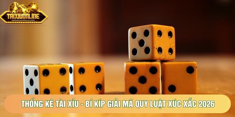 Thống Kê Tài Xỉu - Bí Kíp Giải Mã Quy Luật Xúc Xắc 2026