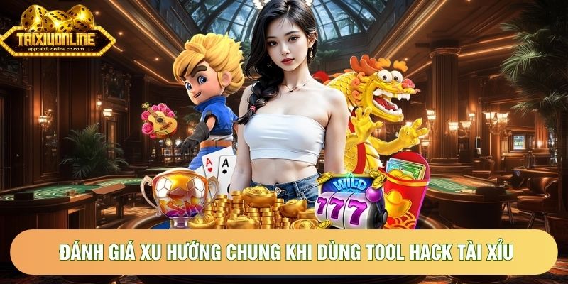 Đánh giá xu hướng chung khi dùng tool hack Tài Xỉu